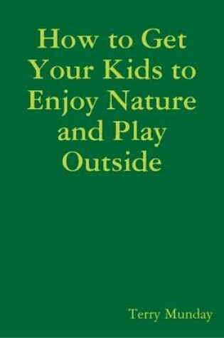 Cover of How to Get Your Kids to Enjoy Nature and Play Outside