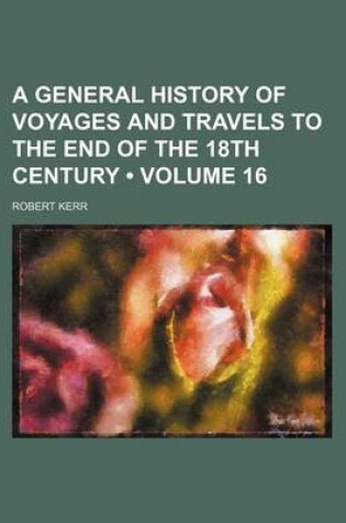 Cover of A General History of Voyages and Travels to the End of the 18th Century (Volume 16)