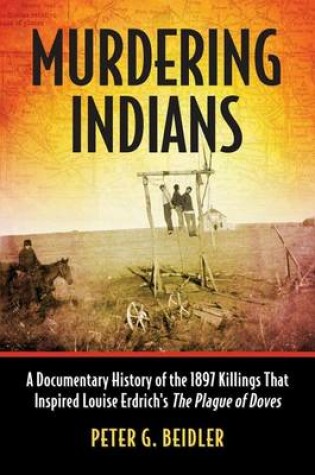 Cover of Murdering Indians: A Documentary History of the 1897 Killings That Inspired Louise Erdrich's the Plague of Doves