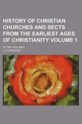 Cover of History of Christian Churches and Sects from the Earliest Ages of Christianity; In Two Volumes Volume 1