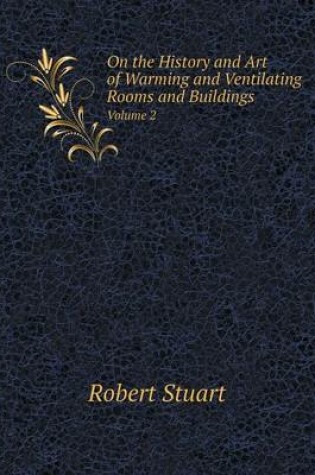 Cover of On the History and Art of Warming and Ventilating Rooms and Buildings Volume 2