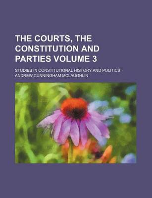 Book cover for The Courts, the Constitution and Parties Volume 3; Studies in Constitutional History and Politics