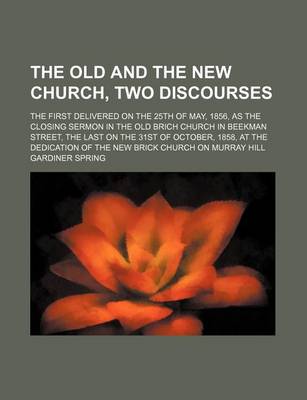 Book cover for The Old and the New Church, Two Discourses; The First Delivered on the 25th of May, 1856, as the Closing Sermon in the Old Brich Church in Beekman Street, the Last on the 31st of October, 1858, at the Dedication of the New Brick Church on Murray Hill