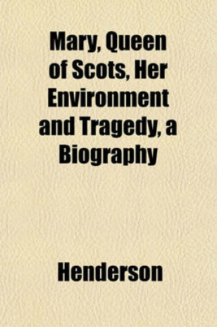 Cover of Mary, Queen of Scots, Her Environment and Tragedy, a Biography