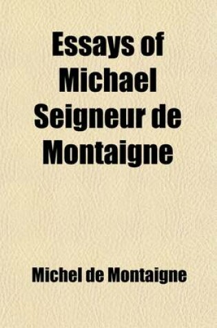 Cover of The Essays of Michael Seigneur de Montaigne; With Notes and Quotations and Account of the Author's Life