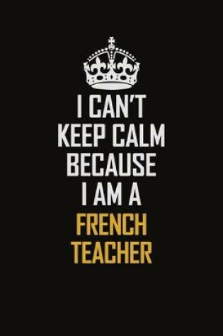 Cover of I Can't Keep Calm Because I Am A French Teacher