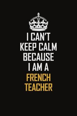 Book cover for I Can't Keep Calm Because I Am A French Teacher