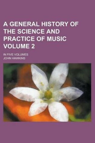 Cover of A General History of the Science and Practice of Music; In Five Volumes Volume 2