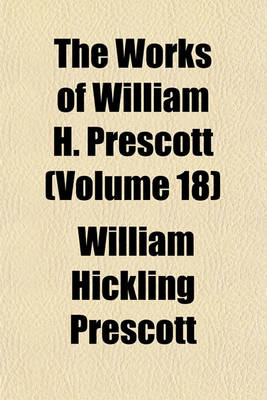 Book cover for The Works of William H. Prescott (Volume 18)