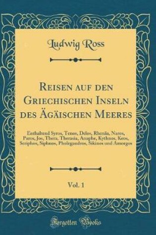 Cover of Reisen auf den Griechischen Inseln des Ägäischen Meeres, Vol. 1: Enthaltend Syros, Tenos, Delos, Rhenäa, Naros, Paros, Jos, Thera, Therasia, Anaphe, Kythnos, Keos, Seriphos, Siphnos, Pholegandros, Sikinos und Amorgos (Classic Reprint)