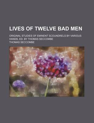 Book cover for Lives of Twelve Bad Men; Original Studies of Eminent Scoundrels by Various Hands, Ed. by Thomas Seccombe