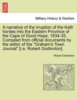 Book cover for A Narrative of the Irruption of the Kafir Hordes Into the Eastern Province of the Cape of Good Hope, 1834-35. Compiled from Official Documents by the Editor of the "Graham's Town Journal" [I.E. Robert Godlonton].