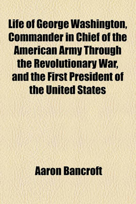 Cover of Life of George Washington, Commander in Chief of the American Army Through the Revolutionary War, and the First President of the United States