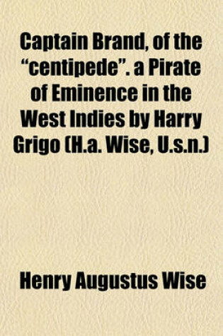 Cover of Captain Brand, of the "Centipede." a Pirate of Eminence in the West Indies by Harry Grigo (H.A. Wise, U.S.N.)