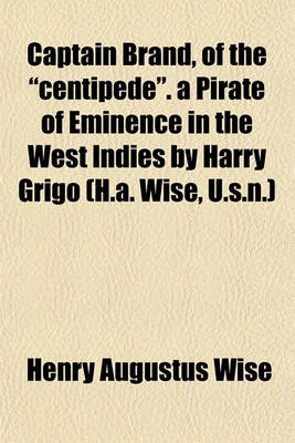 Book cover for Captain Brand, of the "Centipede." a Pirate of Eminence in the West Indies by Harry Grigo (H.A. Wise, U.S.N.)