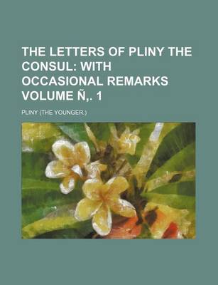 Book cover for The Letters of Pliny the Consul Volume N . 1; With Occasional Remarks