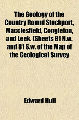 Cover of The Geology of the Country Round Stockport, Macclesfield, Congleton, and Leek. (Sheets 81 N.W. and 81 S.W. of the Map of the Geological Survey