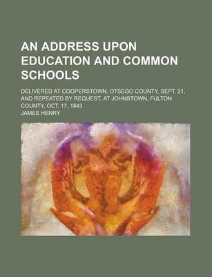 Book cover for An Address Upon Education and Common Schools; Delivered at Cooperstown, Otsego County, Sept. 21, and Repeated by Request, at Johnstown, Fulton County