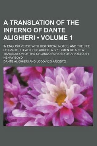 Cover of A Translation of the Inferno of Dante Alighieri (Volume 1); In English Verse with Historical Notes, and the Life of Dante, to Which Is Added, a Specimen of a New Translation of the Orlando Furioso of Ariosto, by Henry Boyd