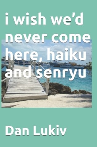 Cover of i wish we'd never come here, haiku and senryu