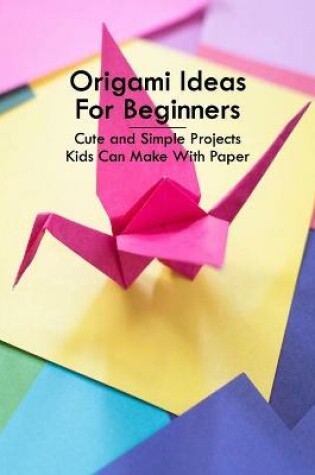 Cover of Origami Ideas For Beginners