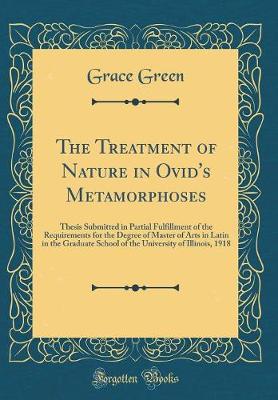 Book cover for The Treatment of Nature in Ovid's Metamorphoses: Thesis Submitted in Partial Fulfillment of the Requirements for the Degree of Master of Arts in Latin in the Graduate School of the University of Illinois, 1918 (Classic Reprint)
