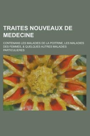 Cover of Traites Nouveaux de Medecine; Contenans Les Maladies de La Poitrine, Les Maladies Des Femmes, & Quelques Autres Maladies Particulieres