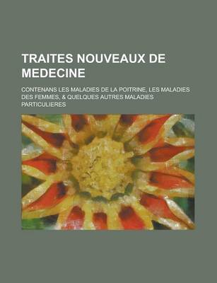 Book cover for Traites Nouveaux de Medecine; Contenans Les Maladies de La Poitrine, Les Maladies Des Femmes, & Quelques Autres Maladies Particulieres