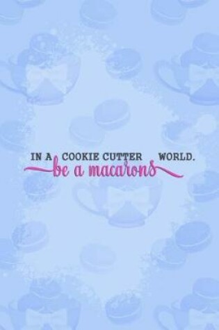 Cover of In a Cookie Cutter World Be a Macarons