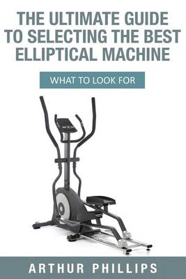 Book cover for The Ultimate Guide To Selecting The Best Elliptical Machine