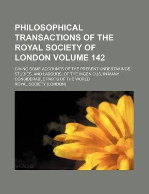 Book cover for Philosophical Transactions of the Royal Society of London Volume 142; Giving Some Accounts of the Present Undertakings, Studies, and Labours, of the Ingenious, in Many Considerable Parts of the World