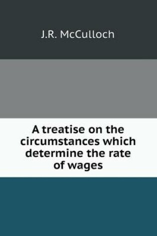 Cover of A treatise on the circumstances which determine the rate of wages