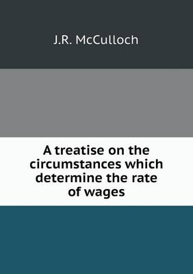 Book cover for A treatise on the circumstances which determine the rate of wages