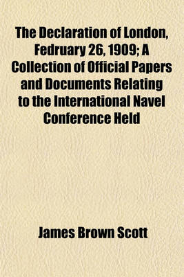 Book cover for The Declaration of London, Fedruary 26, 1909; A Collection of Official Papers and Documents Relating to the International Navel Conference Held in London, December 1908-February, 1909