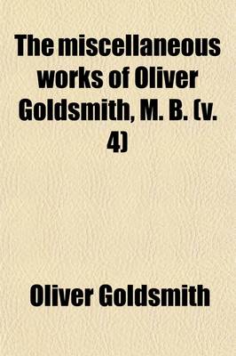 Book cover for The Miscellaneous Works of Oliver Goldsmith, M.B. Volume 4; Poems. Dramas. Criticism Relating to Poetry and the Belles-Letters