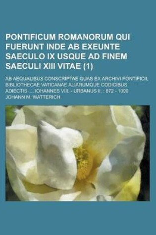 Cover of Pontificum Romanorum Qui Fuerunt Inde AB Exeunte Saeculo IX Usque Ad Finem Saeculi XIII Vitae; AB Aequalibus Conscriptae Quas Ex Archivi Pontificii, Bibliothecae Vaticanae Aliarumque Codicibus Adiectis .... Iohannes VIII. - Urbanus (1 )