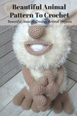 Cover of Beautiful Animal Pattern To Crochet