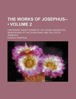 Book cover for The Works of Josephus-- (Volume 2); Containing Twenty Books of the Jewish Antiquities, Seven Books of the Jewish War, and the Life of Josephus