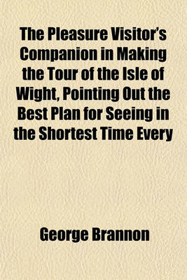 Book cover for The Pleasure Visitor's Companion in Making the Tour of the Isle of Wight, Pointing Out the Best Plan for Seeing in the Shortest Time Every