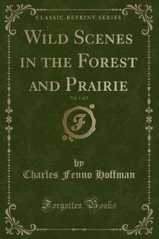 Cover of Wild Scenes in the Forest and Prairie, Vol. 1 of 2 (Classic Reprint)