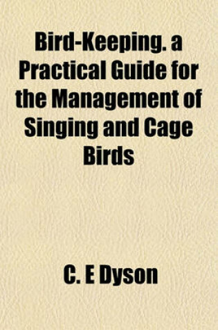 Cover of Bird-Keeping. a Practical Guide for the Management of Singing and Cage Birds