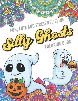 Book cover for Fun Cute And Stress Relieving Silly Ghosts Coloring Book