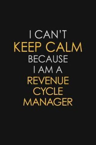 Cover of I Can't Keep Calm Because I Am A Revenue Cycle Manager