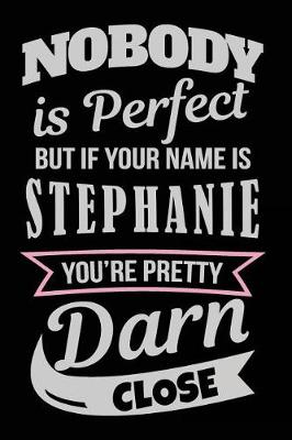 Book cover for Nobody Is Perfect But If Your Name Is Stephanie You're Pretty Darn Close