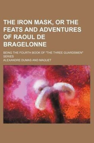 Cover of The Iron Mask, or the Feats and Adventures of Raoul de Bragelonne; Being the Fourth Book of the Three Guardsmen Series