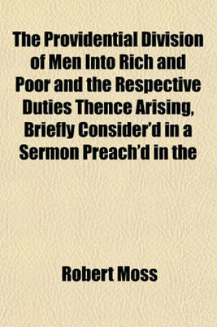 Cover of The Providential Division of Men Into Rich and Poor and the Respective Duties Thence Arising, Briefly Consider'd in a Sermon Preach'd in the