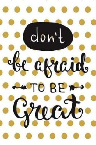 Cover of Don't Be Afraid To Be Great - A Journal (College Rule)