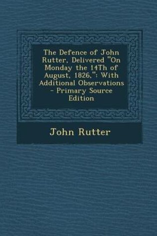Cover of The Defence of John Rutter, Delivered on Monday the 14th of August, 1826,