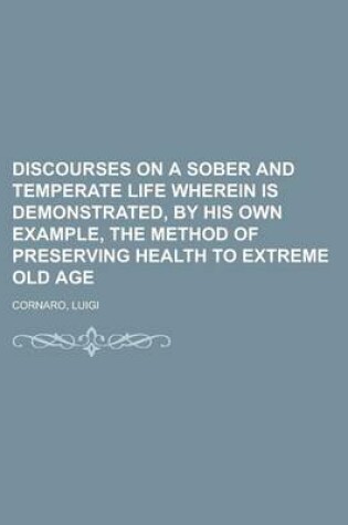 Cover of Discourses on a Sober and Temperate Life Wherein Is Demonstrated, by His Own Example, the Method of Preserving Health to Extreme Old Age