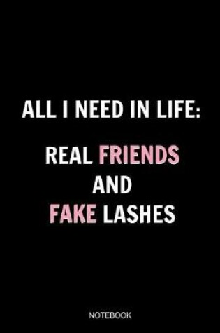 Cover of All I Need In Life Real Friends And Fake Lashes Notebook